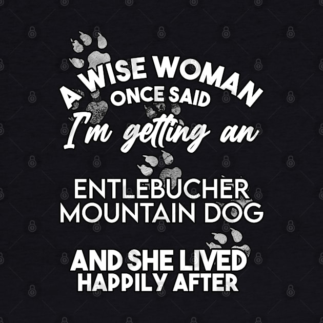 A wise woman once said i'm getting an Entlebucher mountain dog and she lived happily after . Perfect fitting present for mom girlfriend mother boyfriend mama gigi nana mum uncle dad father friend him or her by SerenityByAlex